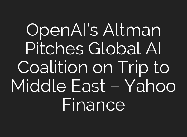 <b>OpenAI’s</b> Altman Pitches Global AI Coalition on Trip to Middle East – Yahoo Finance