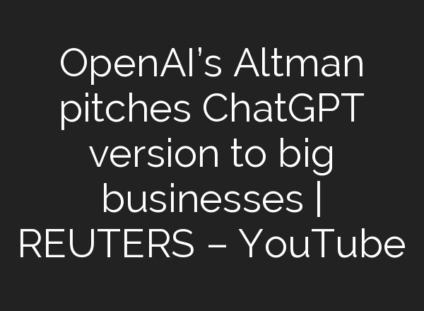 OpenAI’s Altman pitches <b>ChatGPT</b> version to big businesses | REUTERS – YouTube