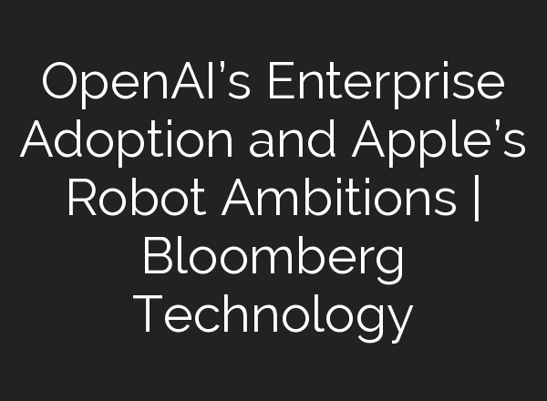OpenAI’s Enterprise Adoption and Apple’s Robot Ambitions | Bloomberg Technology