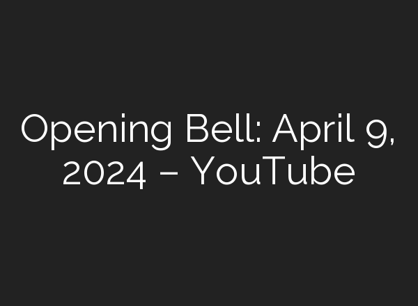 Opening Bell: April 9, 2024 – YouTube
