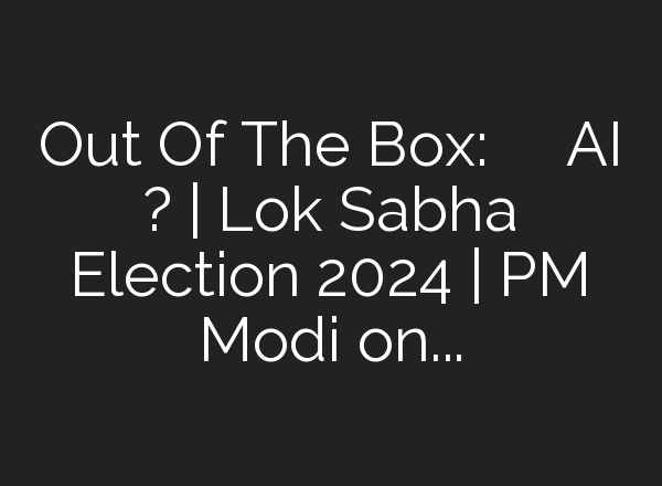 Out Of The Box: इस बार चुनाव में <b>AI</b> प्रचार? | Lok Sabha Election 2024 | PM Modi on <b>AI</b>