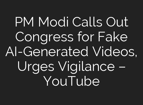 PM Modi Calls Out Congress for Fake <b>AI</b>-Generated Videos, Urges Vigilance – YouTube