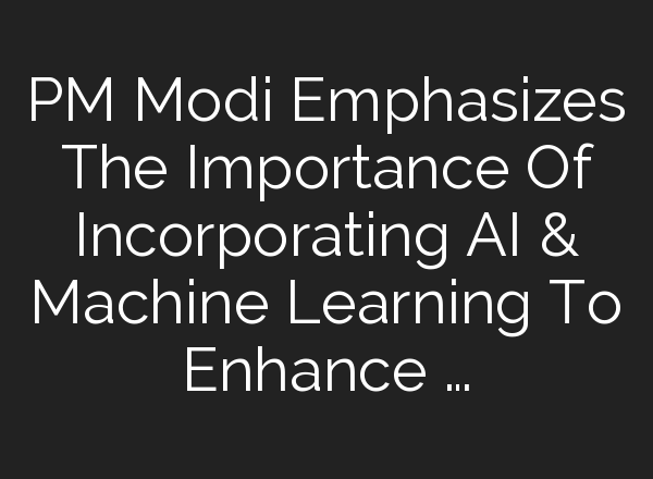 PM Modi Emphasizes The Importance Of Incorporating <b>AI</b> & Machine Learning To Enhance …