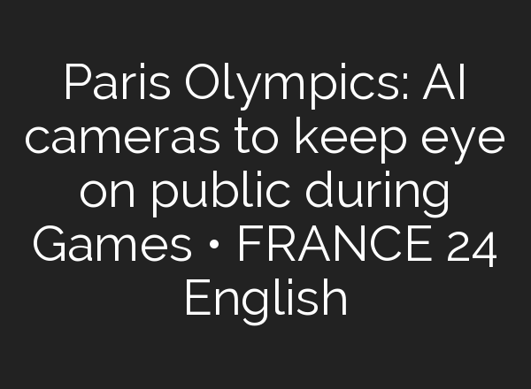 Paris Olympics: <b>AI</b> cameras to keep eye on public during Games • FRANCE 24 English