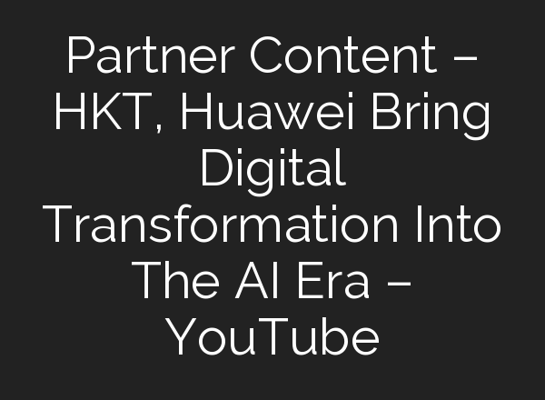 Partner Content – HKT, Huawei Bring Digital Transformation Into The <b>AI</b> Era – YouTube