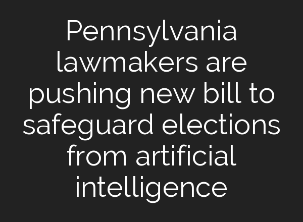 Pennsylvania lawmakers are pushing new bill to safeguard elections from artificial intelligence