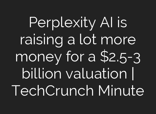 Perplexity <b>AI</b> is raising a lot more money for a $2.5-3 billion valuation | TechCrunch Minute