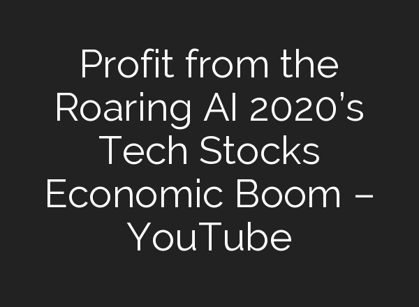 Profit from the Roaring <b>AI</b> 2020’s Tech Stocks Economic Boom – YouTube