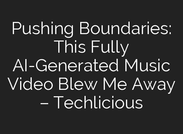 Pushing Boundaries: This Fully AI-Generated Music Video Blew Me Away – Techlicious