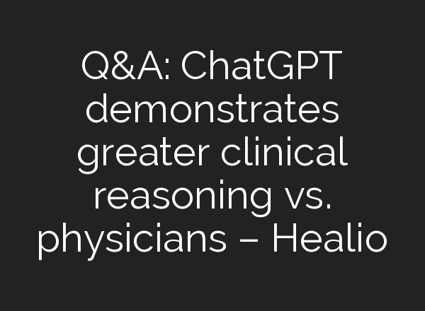 Q&A: <b>ChatGPT</b> demonstrates greater clinical reasoning vs. physicians – Healio
