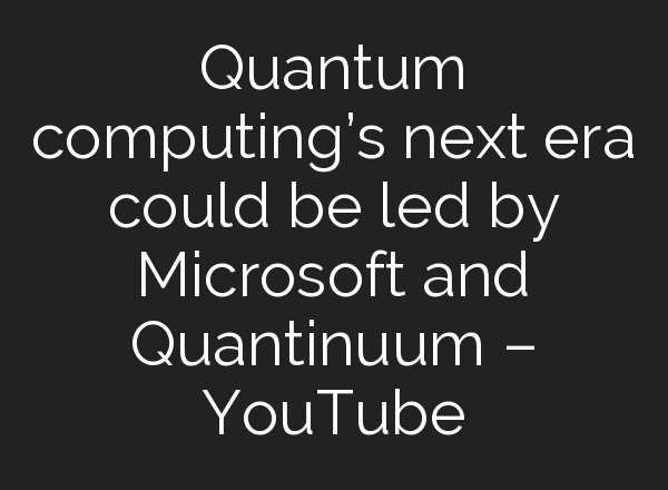 Quantum computing’s next era could be led by Microsoft and Quantinuum – YouTube