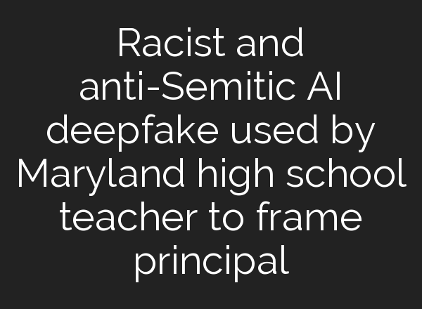 Racist and anti-Semitic <b>AI</b> deepfake used by Maryland high school teacher to frame principal
