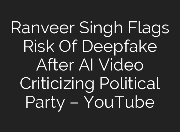 Ranveer Singh Flags Risk Of Deepfake After <b>AI</b> Video Criticizing Political Party – YouTube