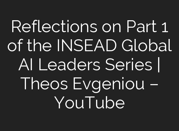 Reflections on Part 1 of the INSEAD Global <b>AI</b> Leaders Series | Theos Evgeniou – YouTube