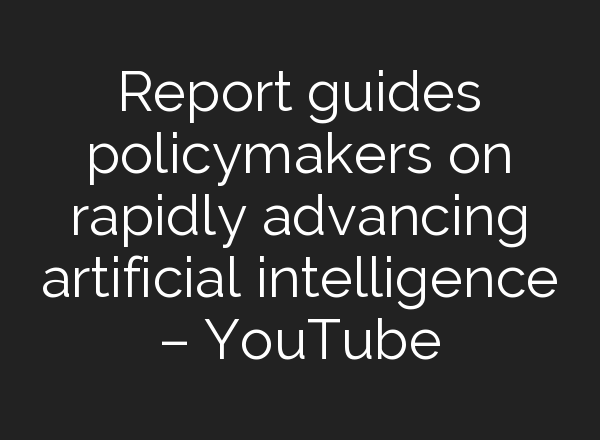 Report guides policymakers on rapidly advancing artificial intelligence – YouTube
