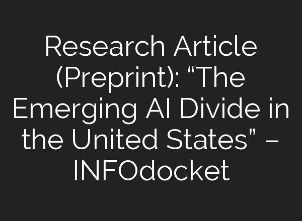 Research Article (Preprint): “The Emerging AI Divide in the United States” – INFOdocket