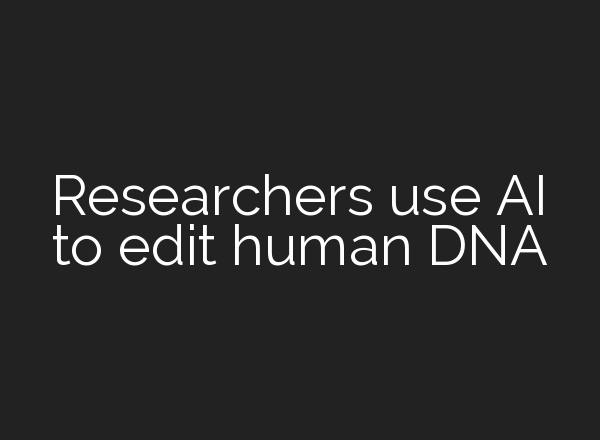 Researchers use AI to edit human DNA