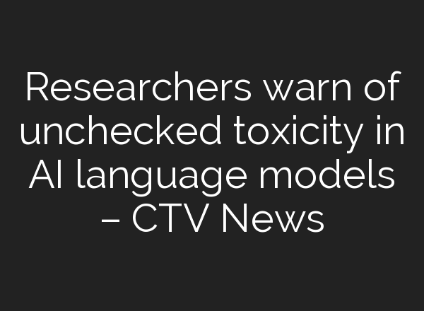 Researchers warn of unchecked toxicity in AI language models – CTV News