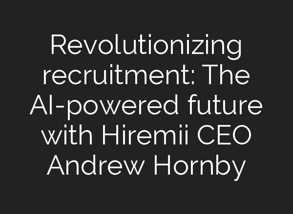 Revolutionizing recruitment: The <b>AI</b>-powered future with Hiremii CEO Andrew Hornby