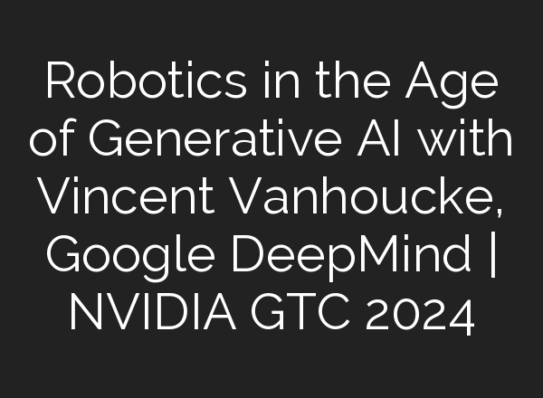 Robotics in the Age of Generative <b>AI</b> with Vincent Vanhoucke, Google DeepMind | NVIDIA GTC 2024