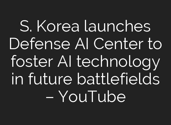 S. Korea launches Defense <b>AI</b> Center to foster <b>AI</b> technology in future battlefields – YouTube