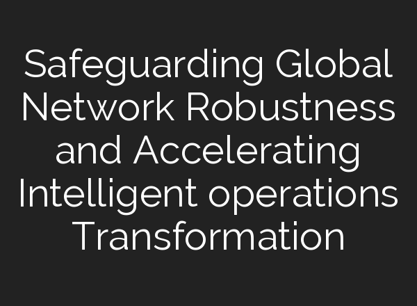 Safeguarding Global Network Robustness and Accelerating Intelligent operations Transformation