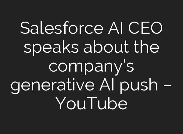 Salesforce <b>AI</b> CEO speaks about the company’s generative <b>AI</b> push – YouTube