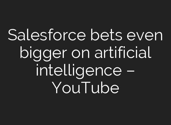 Salesforce bets even bigger on artificial intelligence – YouTube
