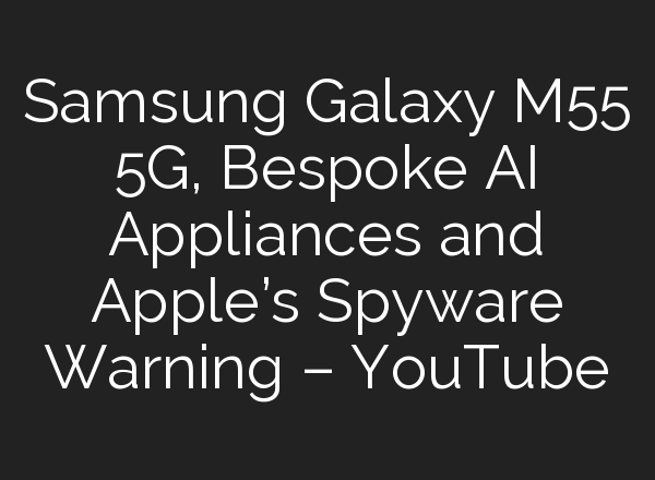 Samsung Galaxy M55 5G, Bespoke <b>AI</b> Appliances and Apple’s Spyware Warning – YouTube