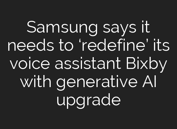 Samsung says it needs to ‘redefine’ its voice assistant Bixby with generative AI upgrade