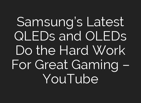 Samsung’s Latest QLEDs and OLEDs Do the Hard Work For Great Gaming – YouTube