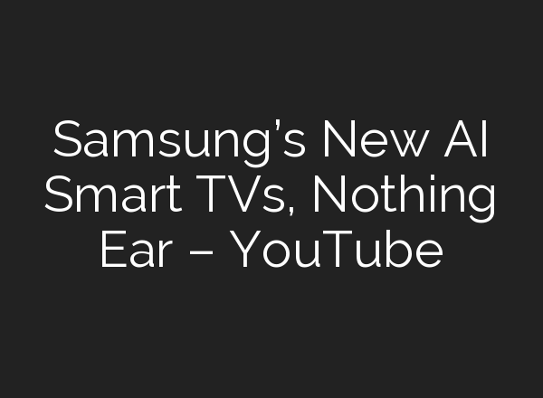 Samsung’s New <b>AI</b> Smart TVs, Nothing Ear – YouTube