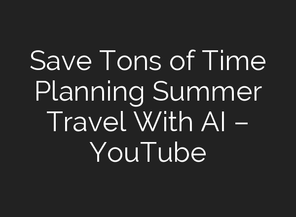 Save Tons of Time Planning Summer Travel With <b>AI</b> – YouTube