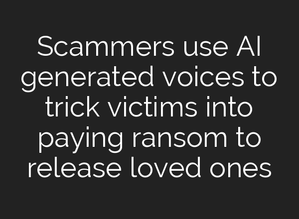 Scammers use <b>AI</b> generated voices to trick victims into paying ransom to release loved ones