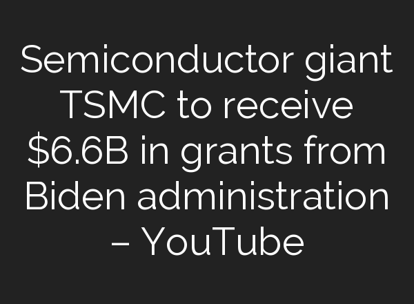 Semiconductor giant TSMC to receive $6.6B in grants from Biden administration – YouTube
