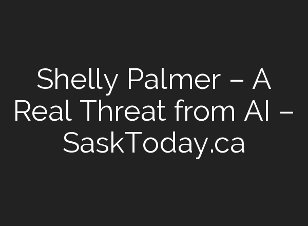 Shelly Palmer – A Real Threat from AI – SaskToday.ca