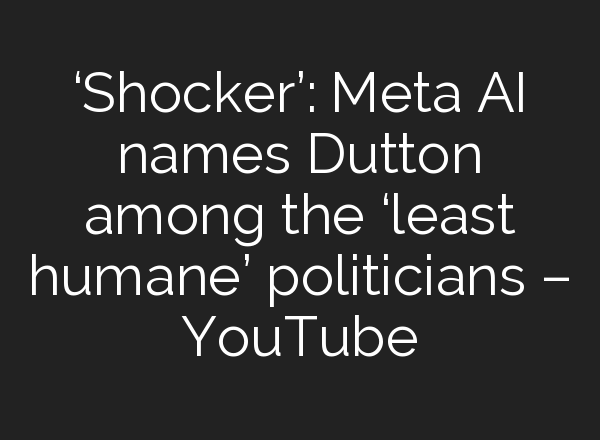 ‘Shocker’: Meta <b>AI</b> names Dutton among the ‘least humane’ politicians – YouTube