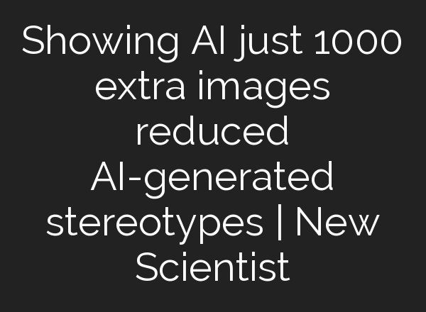 Showing AI just 1000 extra images reduced AI-generated stereotypes | New Scientist