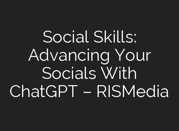 Social Skills: Advancing Your Socials With <b>ChatGPT</b> – RISMedia