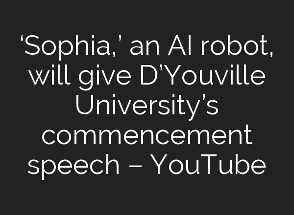 ‘Sophia,’ an <b>AI</b> robot, will give D’Youville University’s commencement speech – YouTube