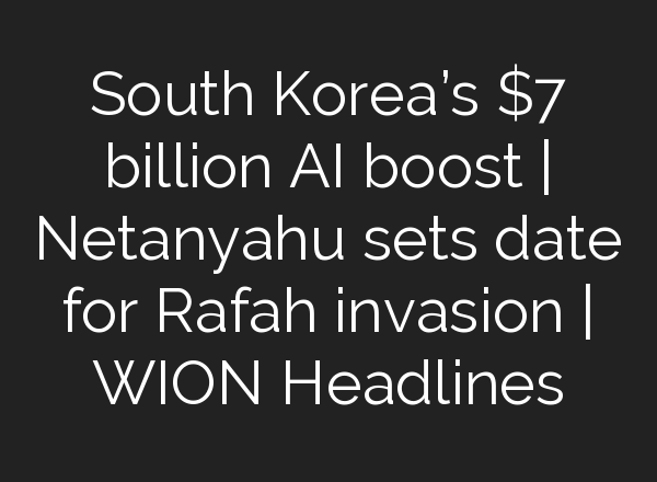South Korea’s $7 billion <b>AI</b> boost | Netanyahu sets date for Rafah invasion | WION Headlines
