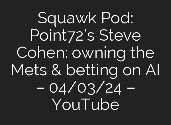 Squawk Pod: Point72’s Steve Cohen: owning the Mets & betting on <b>AI</b> – 04/03/24 – YouTube