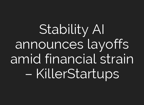 Stability AI announces layoffs amid financial strain – KillerStartups