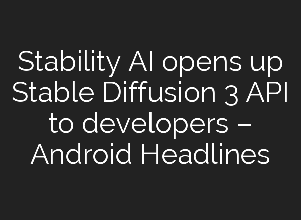 Stability AI opens up <b>Stable Diffusion</b> 3 API to developers – Android Headlines