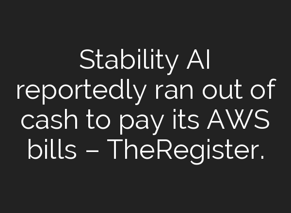Stability AI reportedly ran out of cash to pay its AWS bills – TheRegister.
