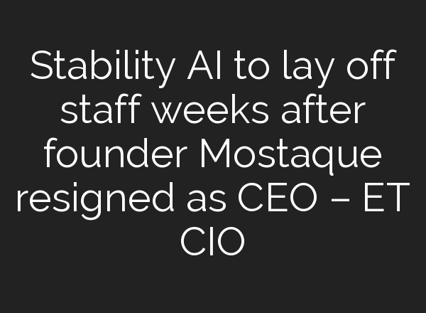Stability AI to lay off staff weeks after founder Mostaque resigned as CEO – ET CIO