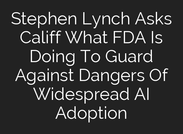 Stephen Lynch Asks Califf What FDA Is Doing To Guard Against Dangers Of Widespread <b>AI</b> Adoption