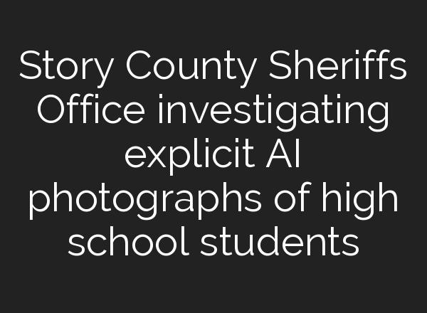 Story County Sheriffs Office investigating explicit <b>AI</b> photographs of high school students