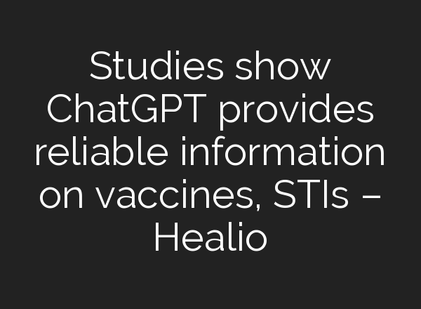 Studies show <b>ChatGPT</b> provides reliable information on vaccines, STIs – Healio