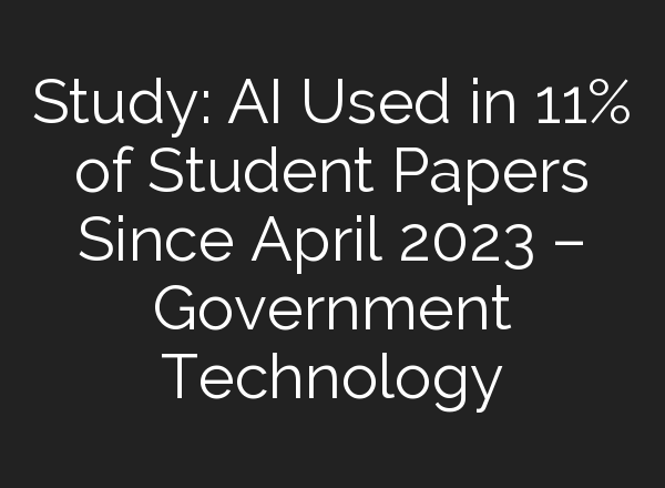 Study: AI Used in 11% of Student Papers Since April 2023 – Government Technology